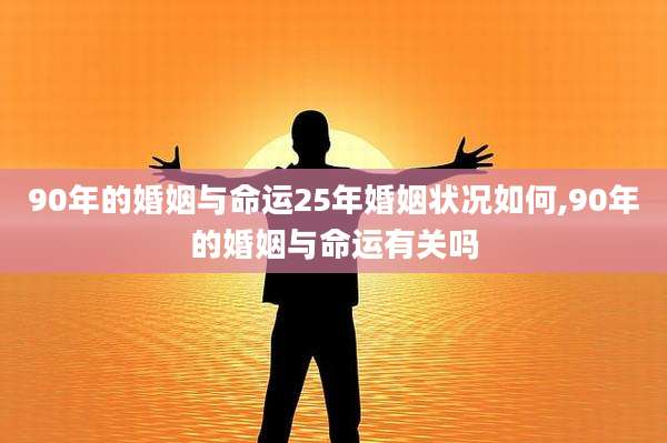 90年的婚姻与命运25年婚姻状况如何,90年的婚姻与命运有关吗