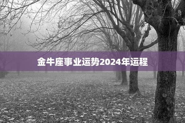 金牛座事业运势2024年运程