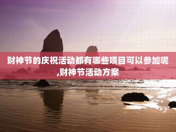 财神节的庆祝活动都有哪些项目可以参加呢,财神节活动方案