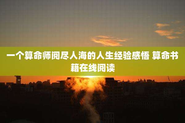 一个算命师阅尽人海的人生经验感悟 算命书籍在线阅读