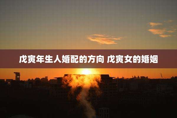 戊寅年生人婚配的方向 戊寅女的婚姻