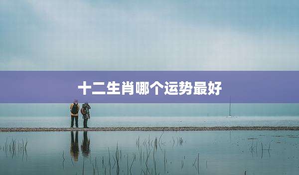 十二生肖哪个运势最好