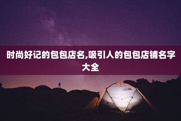 时尚好记的包包店名,吸引人的包包店铺名字大全