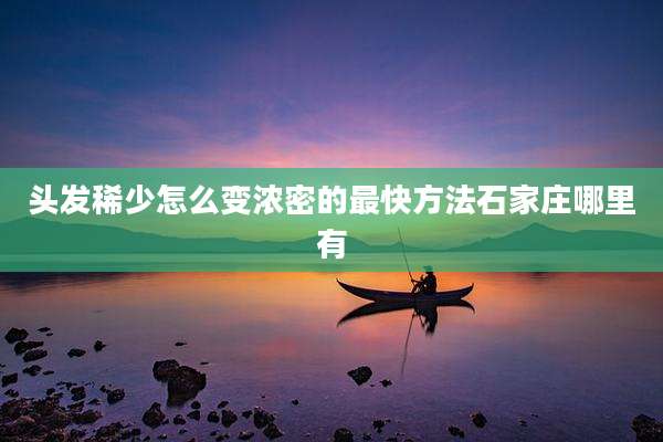 头发稀少怎么变浓密的最快方法石家庄哪里有