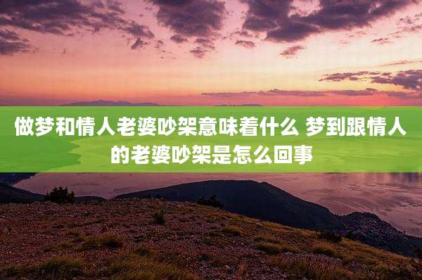 做梦和情人老婆吵架意味着什么 梦到跟情人的老婆吵架是怎么回事
