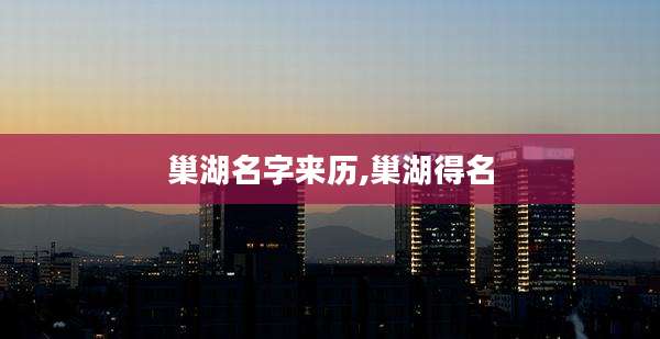 巢湖名字来历,巢湖得名