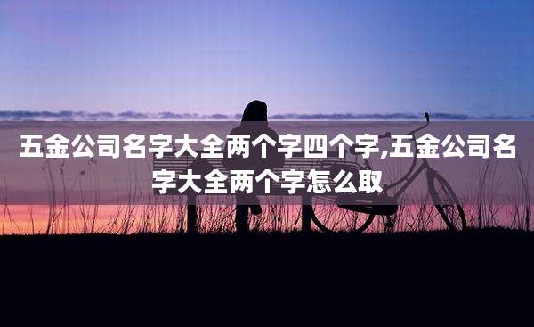 五金公司名字大全两个字四个字,五金公司名字大全两个字怎么取