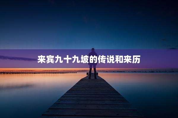 来宾九十九坡的传说和来历