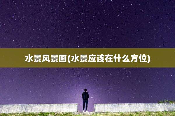 水景风景画(水景应该在什么方位)