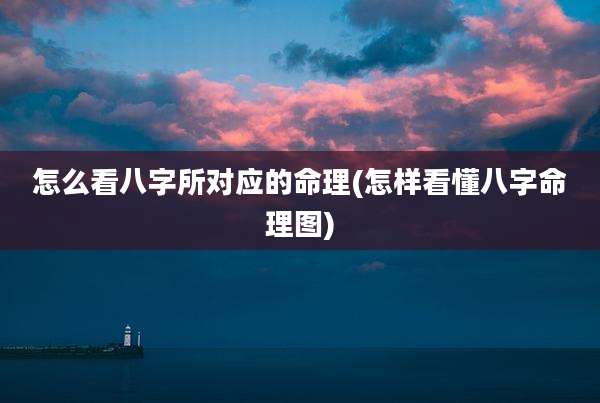 怎么看八字所对应的命理(怎样看懂八字命理图)