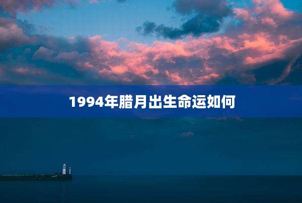 1994年腊月出生命运如何