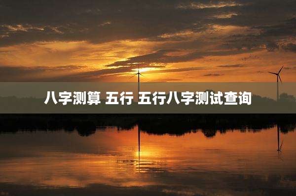 八字测算 五行 五行八字测试查询