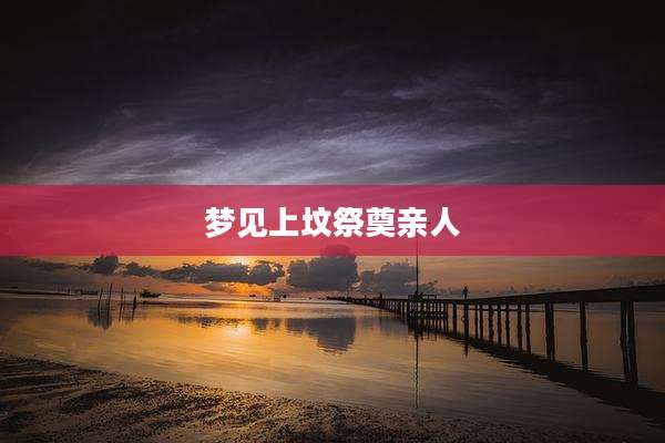 梦见上坟祭奠亲人