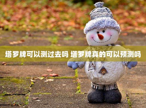 塔罗牌可以测过去吗 塔罗牌真的可以预测吗