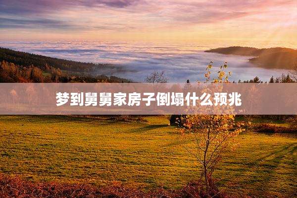 梦到舅舅家房子倒塌什么预兆