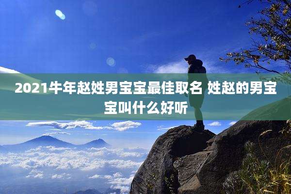 2021牛年赵姓男宝宝最佳取名 姓赵的男宝宝叫什么好听