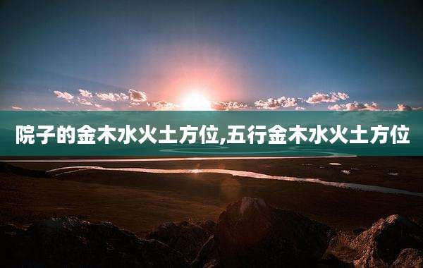 院子的金木水火土方位,五行金木水火土方位