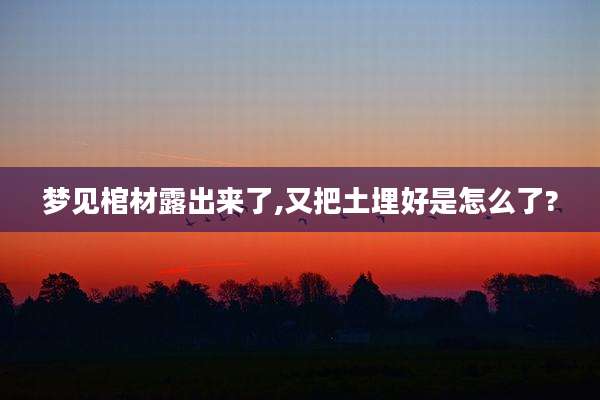 梦见棺材露出来了,又把土埋好是怎么了?