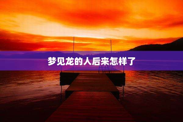 梦见龙的人后来怎样了