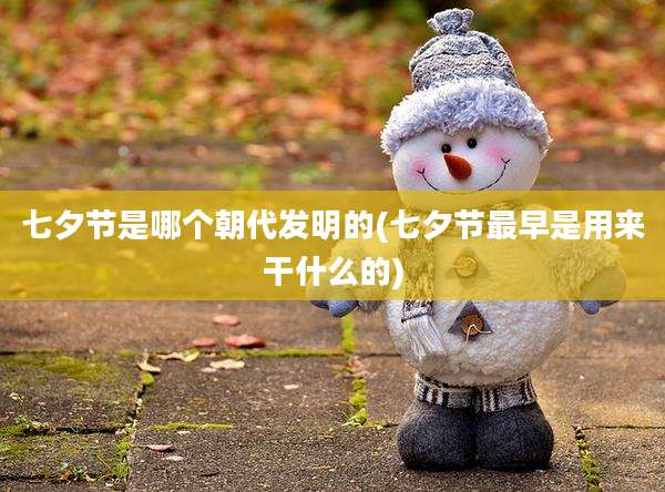 七夕节是哪个朝代发明的(七夕节最早是用来干什么的)