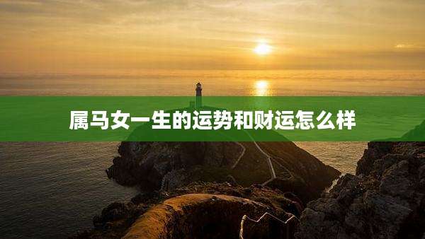 属马女一生的运势和财运怎么样