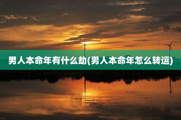 男人本命年有什么劫(男人本命年怎么转运)