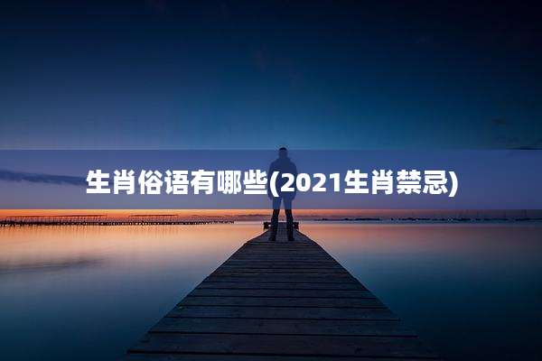 生肖俗语有哪些(2021生肖禁忌)