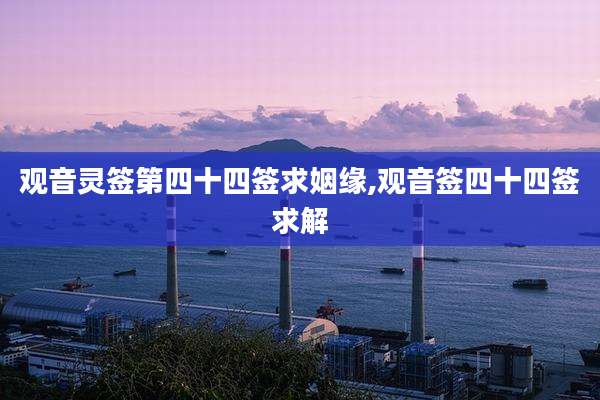 观音灵签第四十四签求姻缘,观音签四十四签求解