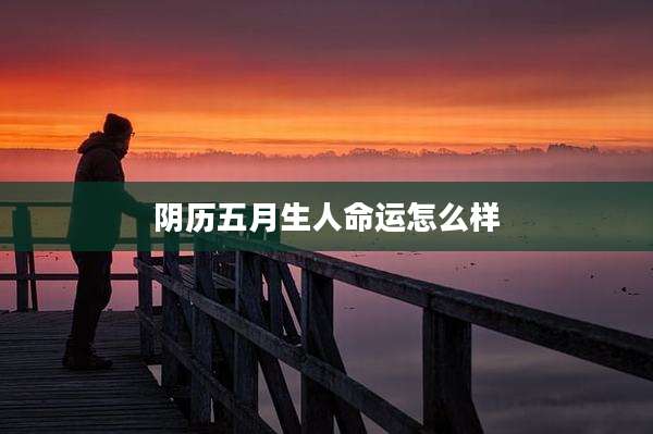 阴历五月生人命运怎么样