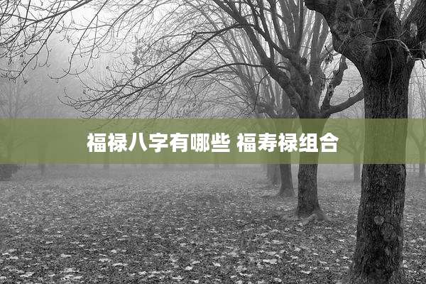 福禄八字有哪些 福寿禄组合