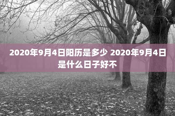 2020年9月4日阳历是多少 2020年9月4日是什么日子好不