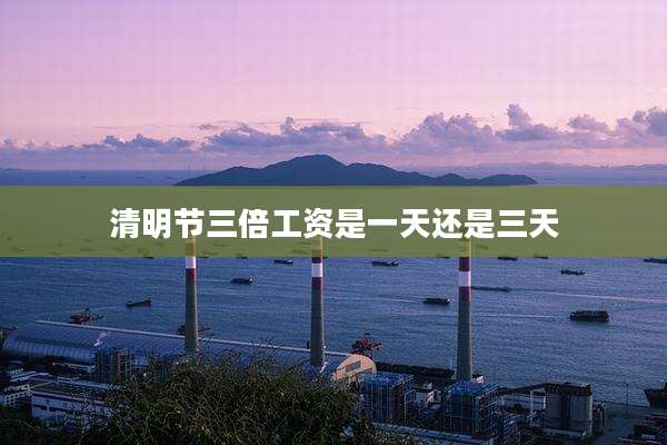 清明节三倍工资是一天还是三天