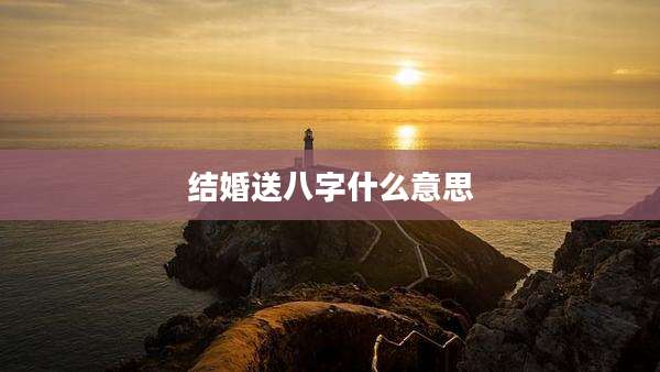 结婚送八字什么意思