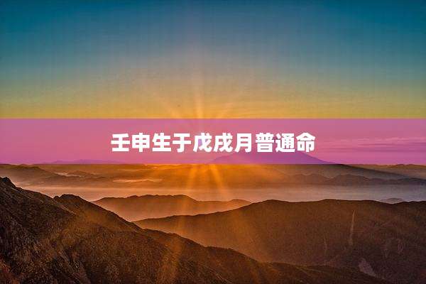 壬申生于戊戌月普通命