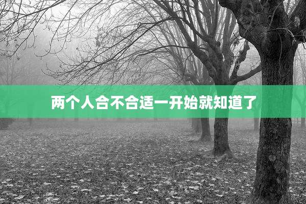 两个人合不合适一开始就知道了