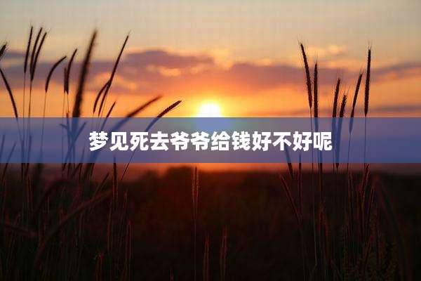梦见死去爷爷给钱好不好呢