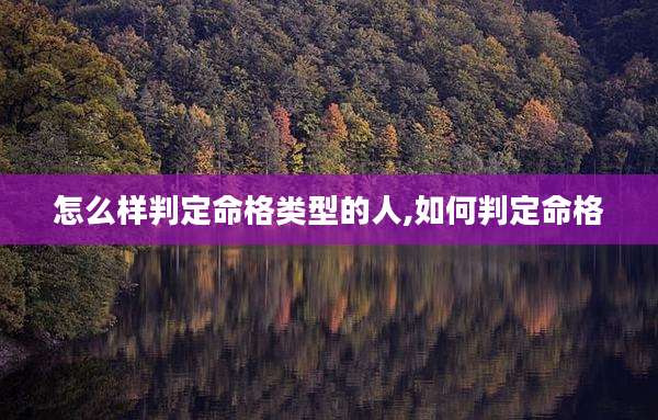 怎么样判定命格类型的人,如何判定命格