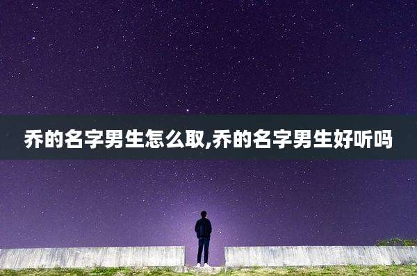 乔的名字男生怎么取,乔的名字男生好听吗
