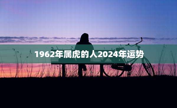 1962年属虎的人2024年运势