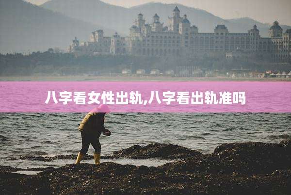 八字看女性出轨,八字看出轨准吗