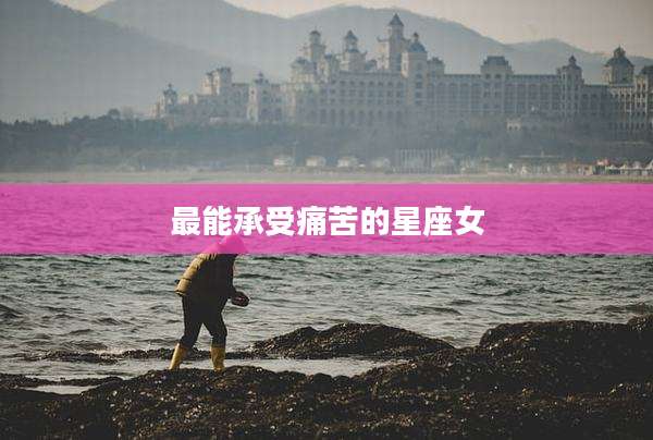 最能承受痛苦的星座女