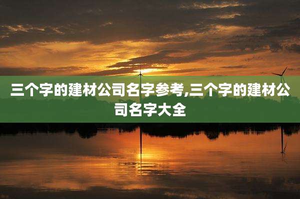 三个字的建材公司名字参考,三个字的建材公司名字大全