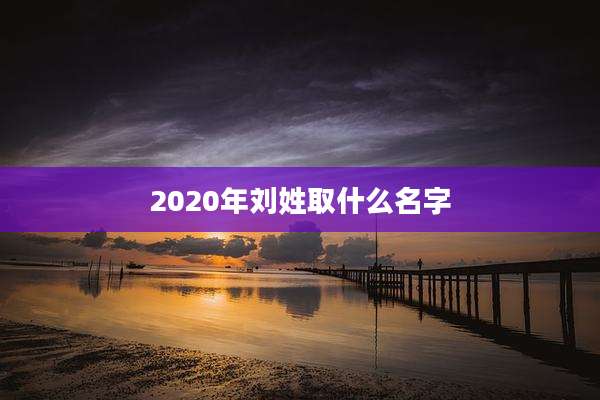 2020年刘姓取什么名字