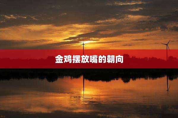 金鸡摆放嘴的朝向