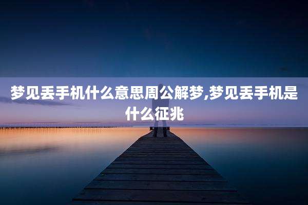 梦见丢手机什么意思周公解梦,梦见丢手机是什么征兆