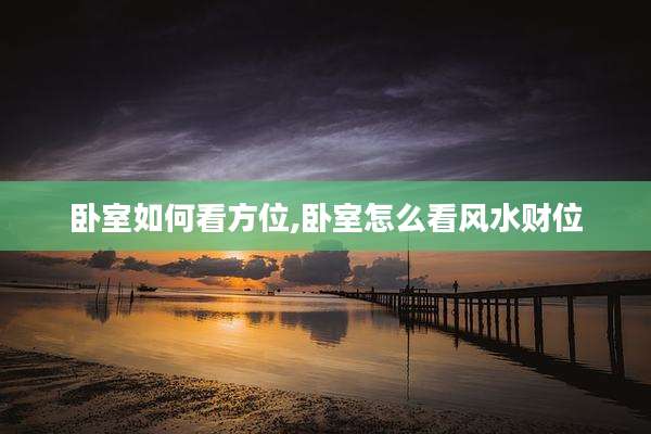 卧室如何看方位,卧室怎么看风水财位
