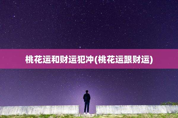 桃花运和财运犯冲(桃花运跟财运)