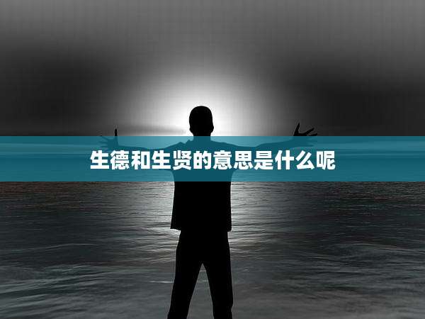 生德和生贤的意思是什么呢