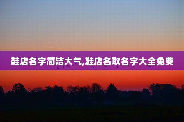鞋店名字简洁大气,鞋店名取名字大全免费