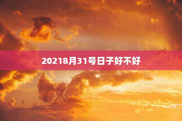 20218月31号日子好不好